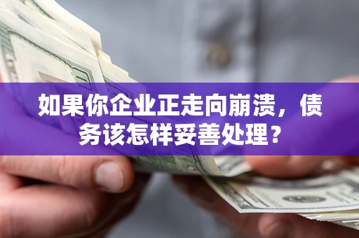 武汉如果你企业正走向崩溃，债务该怎样妥善处理？