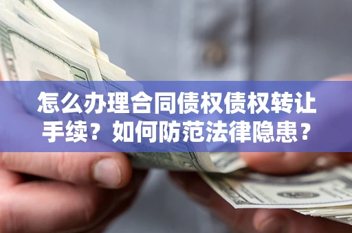 武汉怎么办理合同债权债权转让手续？如何防范法律隐患？