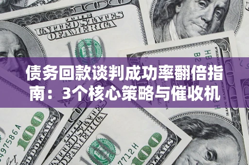 武汉债务回款谈判成功率翻倍指南：3个核心策略与催收机构避坑法则