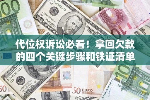 武汉代位权诉讼必看!拿回欠款的四个关键步骤和铁证清单 武汉代位权诉讼必看!拿回欠款的四个关键步骤和铁证清单