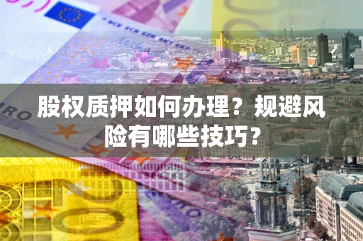 武汉股权质押如何办理？规避风险有哪些技巧？