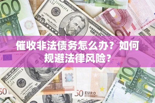 武汉催收非法债务怎么办？如何规避法律风险？