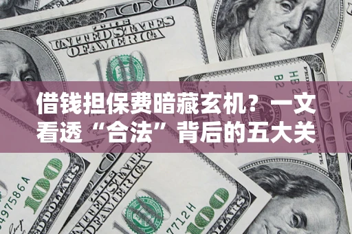 武汉借钱担保费暗藏玄机？一文看透“合法”背后的五大关键陷阱