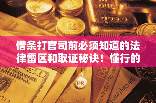 武汉借条打官司前必须知道的法律雷区和取证秘诀！懂行的人已经留好这些证据
