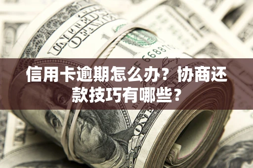 武汉信用卡逾期怎么办？协商还款技巧有哪些？