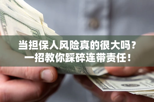 武汉当担保人风险真的很大吗？一招教你踩碎连带责任！
