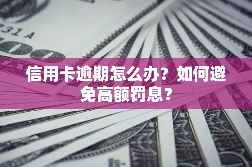 武汉信用卡逾期怎么办？如何避免高额罚息？