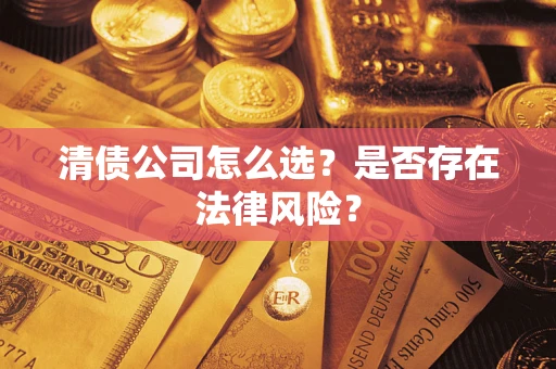 武汉清债公司怎么选？是否存在法律风险？