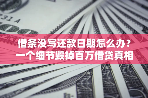 武汉借条没写还款日期怎么办？一个细节毁掉百万借贷真相