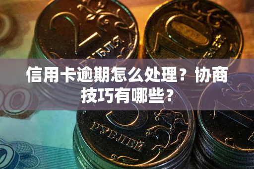 武汉信用卡逾期怎么处理？协商技巧有哪些？