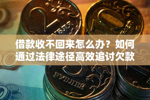 武汉借款收不回来怎么办?如何通过法律途径高效追讨欠款? 武汉借款收不回来怎么办?如何通过法律途径高效追讨欠款?