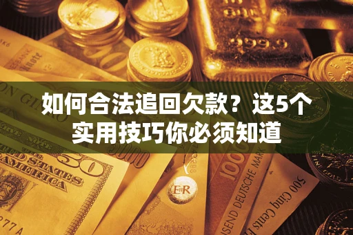武汉如何合法追回欠款？这5个实用技巧你必须知道