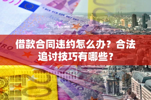 武汉借款合同违约怎么办？合法追讨技巧有哪些？