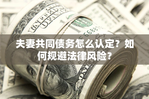 武汉夫妻共同债务怎么认定？如何规避法律风险？