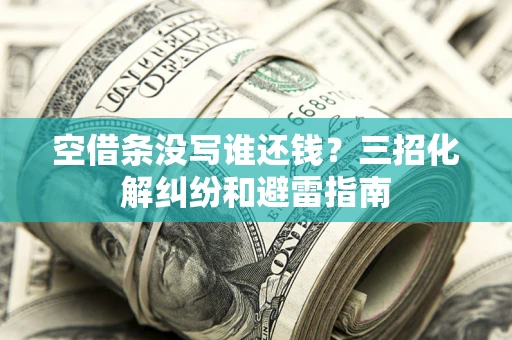 武汉空借条没写谁还钱？三招化解纠纷和避雷指南