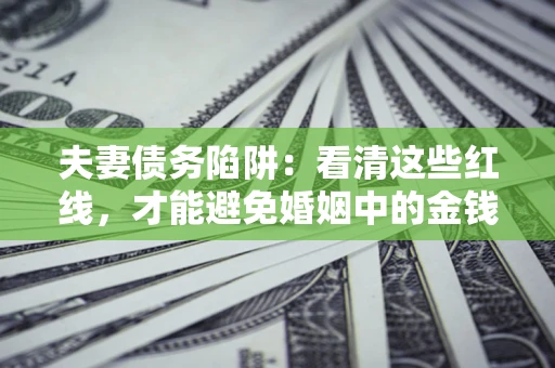 武汉夫妻债务陷阱：看清这些红线，才能避免婚姻中的金钱危机