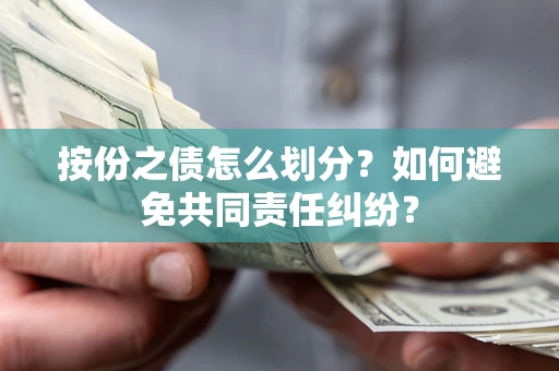 武汉按份之债怎么划分？如何避免共同责任纠纷？