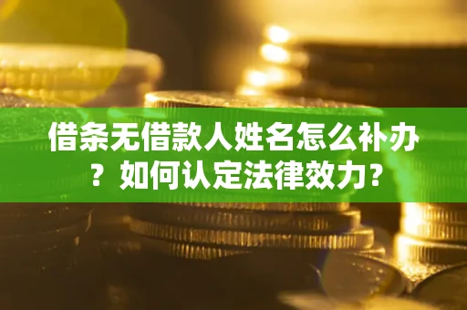 武汉借条无借款人姓名怎么补办？如何认定法律效力？