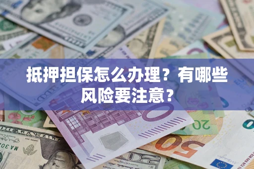 武汉抵押担保怎么办理？有哪些风险要注意？