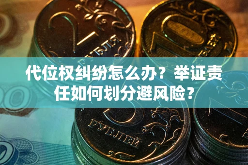 武汉代位权纠纷怎么办？举证责任如何划分避风险？