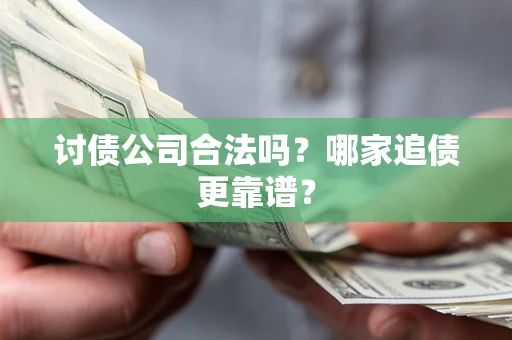 武汉讨债公司合法吗？哪家追债更靠谱？