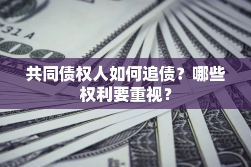 武汉共同债权人如何追债？哪些权利要重视？