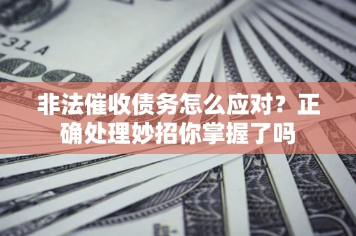 武汉非法催收债务怎么应对？正确处理妙招你掌握了吗