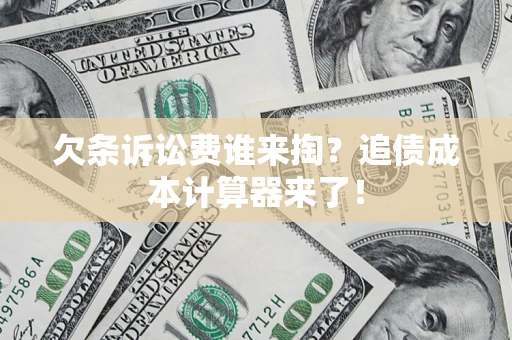 武汉欠条诉讼费谁来掏？追债成本计算器来了！
