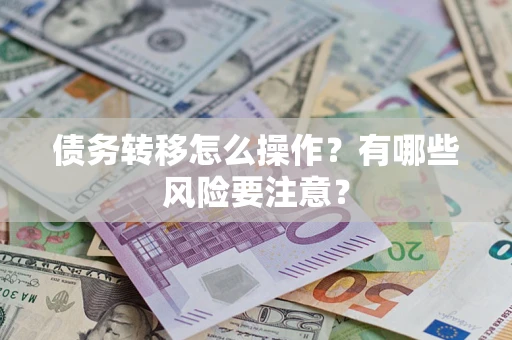 武汉债务转移怎么操作？有哪些风险要注意？