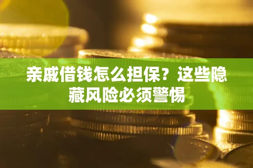 武汉亲戚借钱怎么担保？这些隐藏风险必须警惕