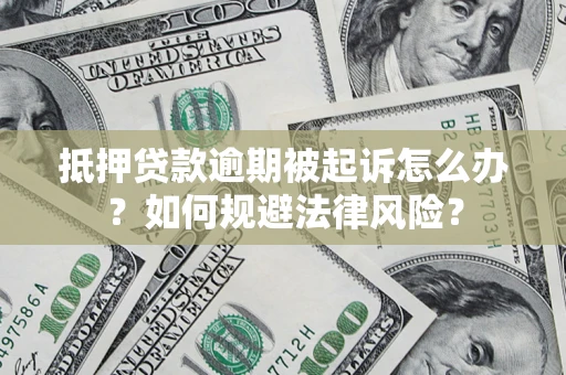 武汉抵押贷款逾期被起诉怎么办？如何规避法律风险？