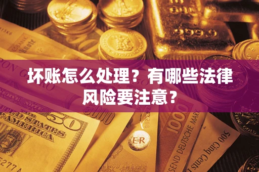 武汉坏账怎么处理？有哪些法律风险要注意？