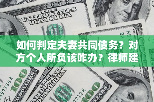 武汉如何判定夫妻共同债务？对方个人所负该咋办？律师建议