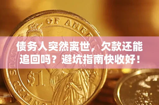 武汉债务人突然离世，欠款还能追回吗？避坑指南快收好！