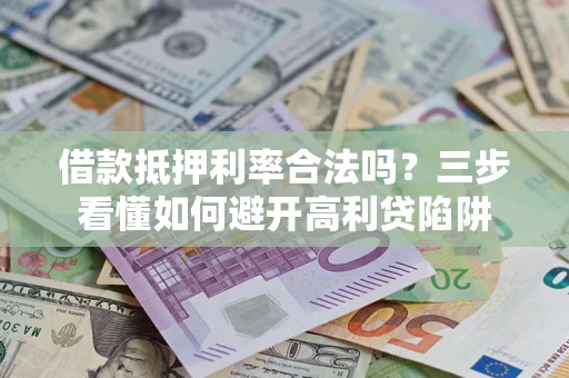 武汉借款抵押利率合法吗？三步看懂如何避开高利贷陷阱