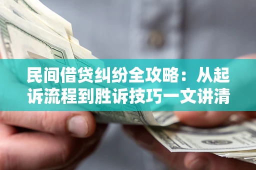 武汉民间借贷纠纷全攻略：从起诉流程到胜诉技巧一文讲清