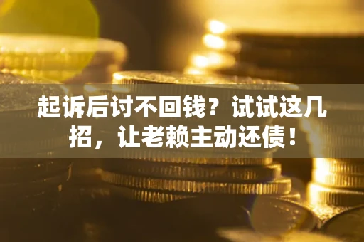 武汉起诉后讨不回钱？试试这几招，让老赖主动还债！