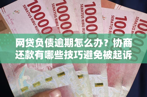 武汉网贷负债逾期怎么办？协商还款有哪些技巧避免被起诉？
