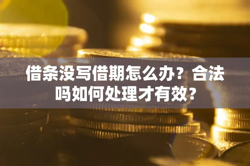 武汉借条没写借期怎么办？合法吗如何处理才有效？