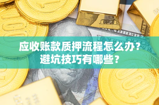 武汉应收账款质押流程怎么办？避坑技巧有哪些？