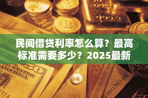 武汉民间借贷利率怎么算？最高标准需要多少？2025最新避坑指南