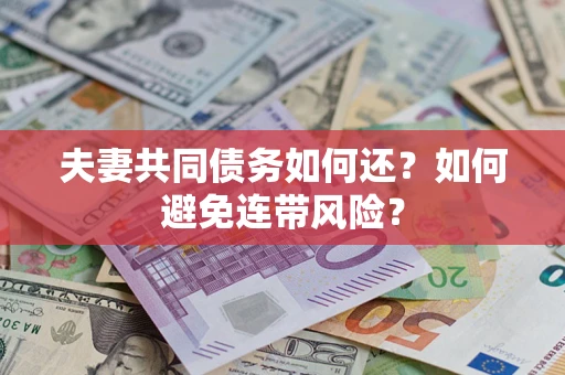 武汉夫妻共同债务如何还？如何避免连带风险？