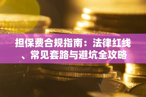武汉担保费合规指南：法律红线、常见套路与避坑全攻略