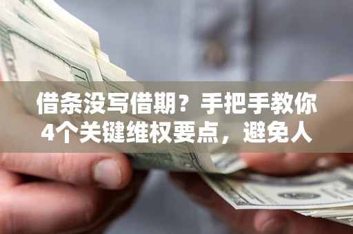 武汉借条没写借期？手把手教你4个关键维权要点，避免人财两空