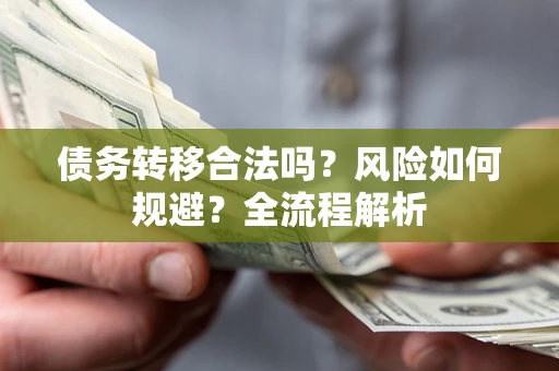 武汉债务转移合法吗？风险如何规避？全流程解析