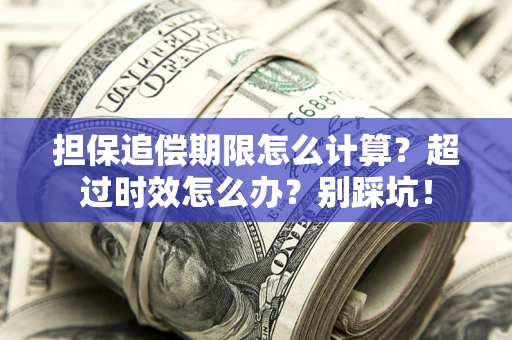 武汉担保追偿期限怎么计算？超过时效怎么办？别踩坑！