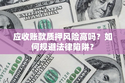 武汉应收账款质押风险高吗？如何规避法律陷阱？