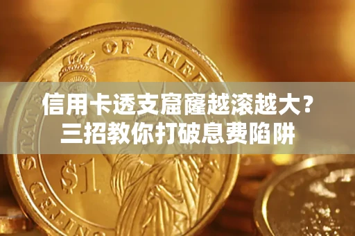 武汉信用卡透支窟窿越滚越大？三招教你打破息费陷阱