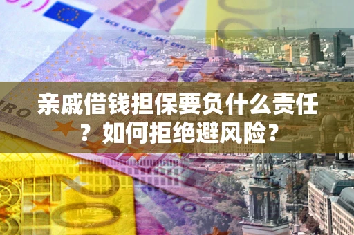 武汉亲戚借钱担保要负什么责任？如何拒绝避风险？