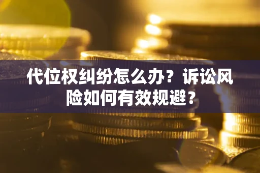 武汉代位权纠纷怎么办？诉讼风险如何有效规避？